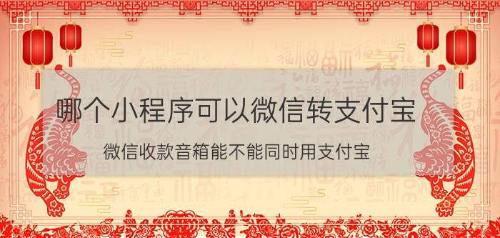 哪个小程序可以微信转支付宝 微信收款音箱能不能同时用支付宝？